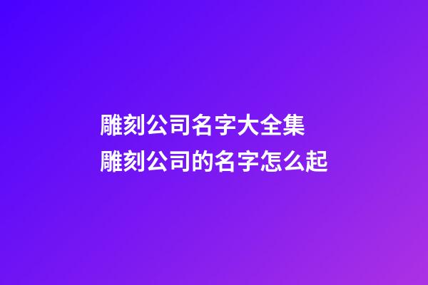 雕刻公司名字大全集 雕刻公司的名字怎么起-第1張-公司起名-玄機派